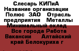 Слесарь КИПиА › Название организации ­ Полюс, ЗАО › Отрасль предприятия ­ Металлы › Минимальный оклад ­ 1 - Все города Работа » Вакансии   . Алтайский край,Белокуриха г.